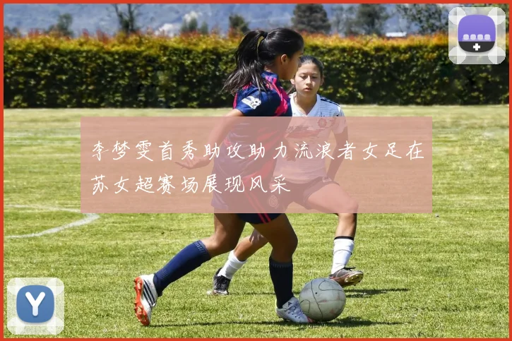李梦雯首秀助攻助力流浪者女足在苏女超赛场展现风采