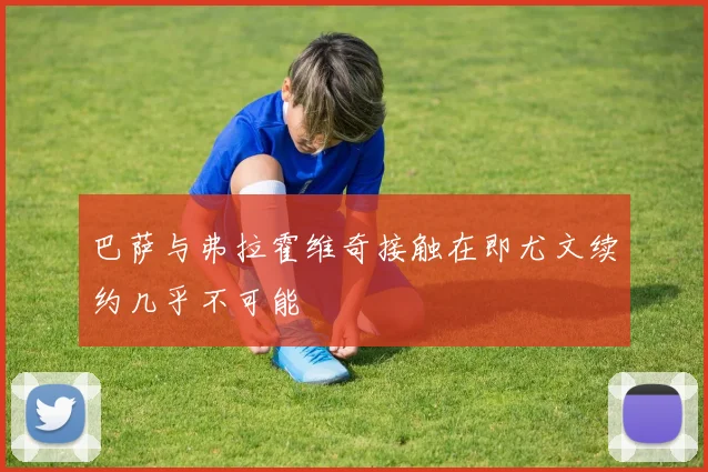 巴萨与弗拉霍维奇接触在即尤文续约几乎不可能
