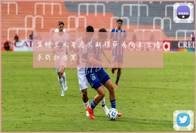 亚特兰大考虑买断穆萨或向米兰请求折扣方案