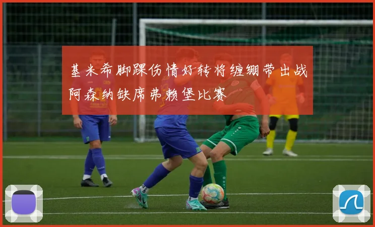 基米希脚踝伤情好转将缠绷带出战阿森纳缺席弗赖堡比赛