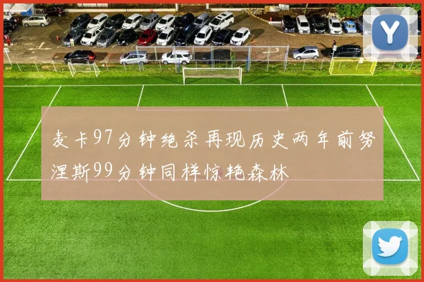 麦卡97分钟绝杀再现历史两年前努涅斯99分钟同样惊艳森林