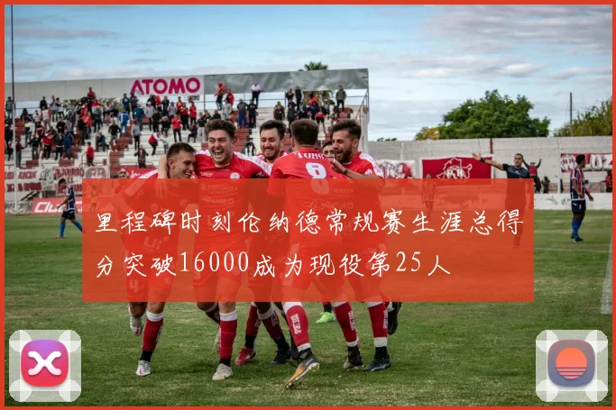 里程碑时刻伦纳德常规赛生涯总得分突破16000成为现役第25人