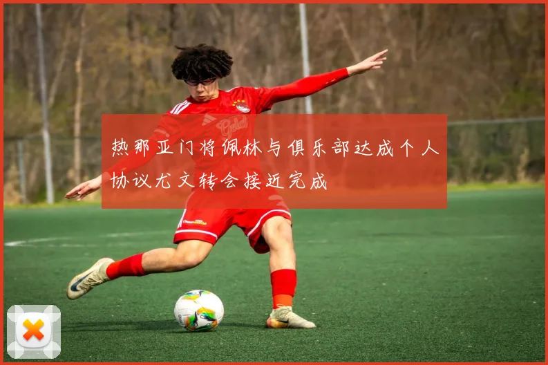 热那亚门将佩林与俱乐部达成个人协议尤文转会接近完成