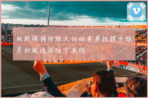 纳斯强调传球文化的重要性提升球员积极性与防守表现