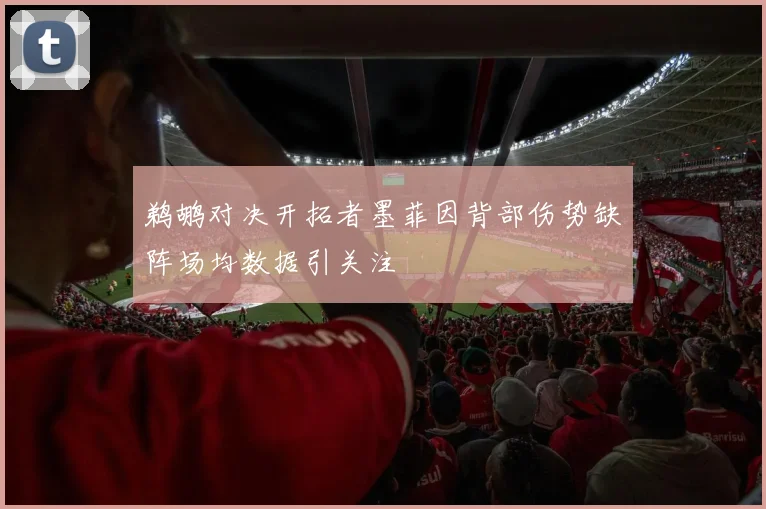 鹈鹕对决开拓者墨菲因背部伤势缺阵场均数据引关注