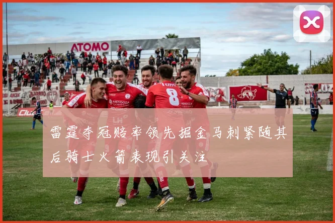 雷霆夺冠赔率领先掘金马刺紧随其后骑士火箭表现引关注
