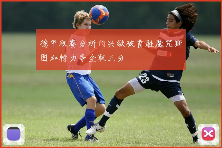 德甲联赛分析门兴欲破首胜魔咒斯图加特力争全取三分