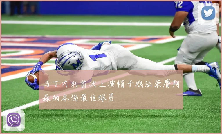 马丁内利首次上演帽子戏法荣膺阿森纳本场最佳球员
