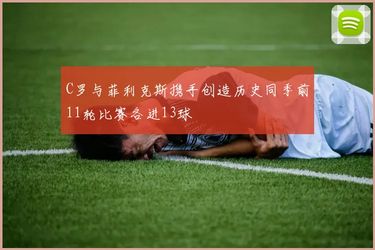 C罗与菲利克斯携手创造历史同季前11轮比赛各进13球