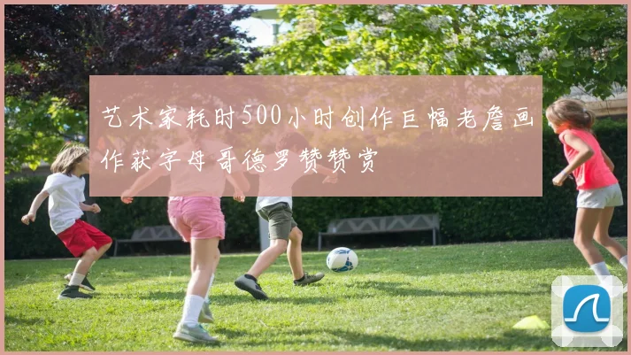 艺术家耗时500小时创作巨幅老詹画作获字母哥德罗赞赞赏