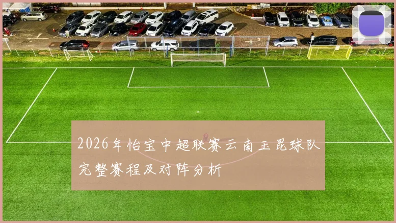 2026年怡宝中超联赛云南玉昆球队完整赛程及对阵分析