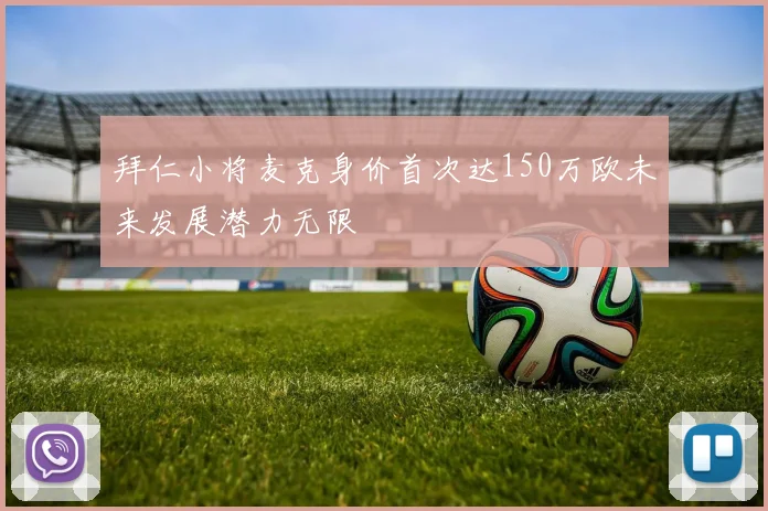 拜仁小将麦克身价首次达150万欧未来发展潜力无限