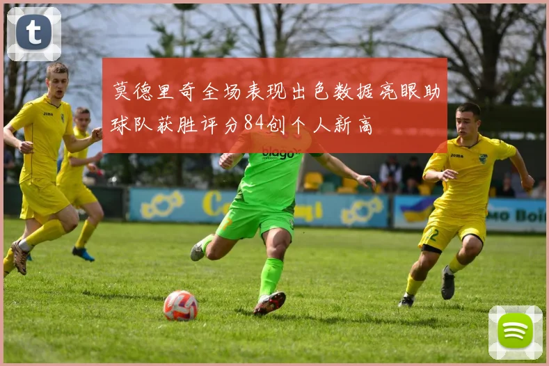 莫德里奇全场表现出色数据亮眼助球队获胜评分84创个人新高